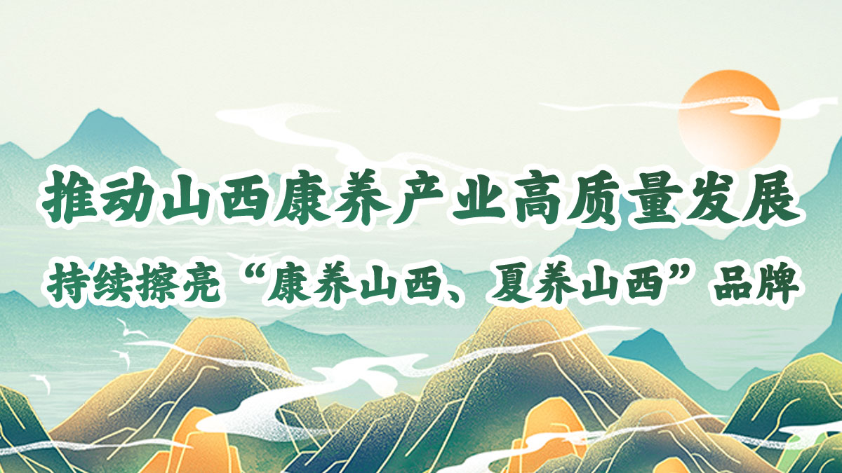 推動山西康養(yǎng)產(chǎn)業(yè)高質(zhì)量發(fā)展，持續(xù)擦亮“康養(yǎng)山西、夏養(yǎng)山西”品牌